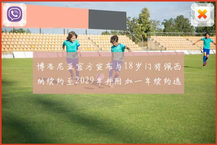 博洛尼亚官方宣布与18岁门将佩西纳续约至2029年并附加一年续约选项