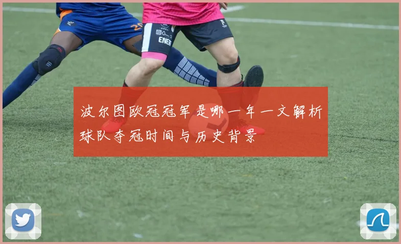 波尔图欧冠冠军是哪一年一文解析球队夺冠时间与历史背景