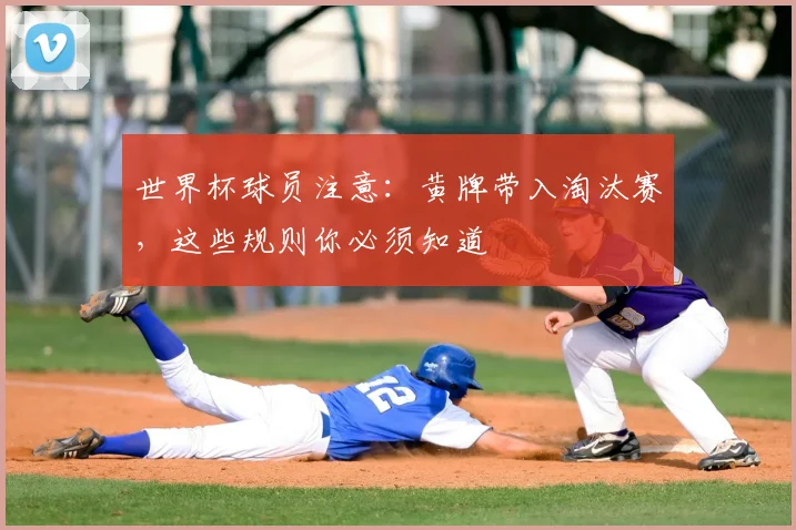 世界杯球员注意:黄牌带入淘汰赛,这些规则你必须知道