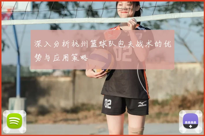 深入分析杭州篮球队包夹战术的优势与应用策略