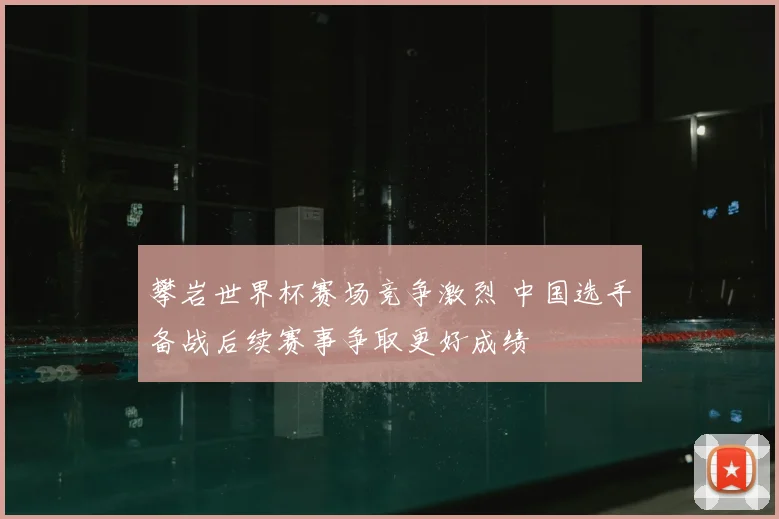 攀岩世界杯赛场竞争激烈 中国选手备战后续赛事争取更好成绩