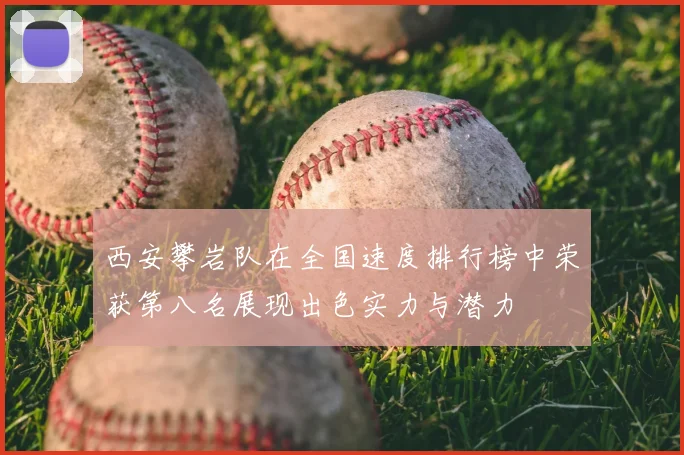 西安攀岩队在全国速度排行榜中荣获第八名展现出色实力与潜力