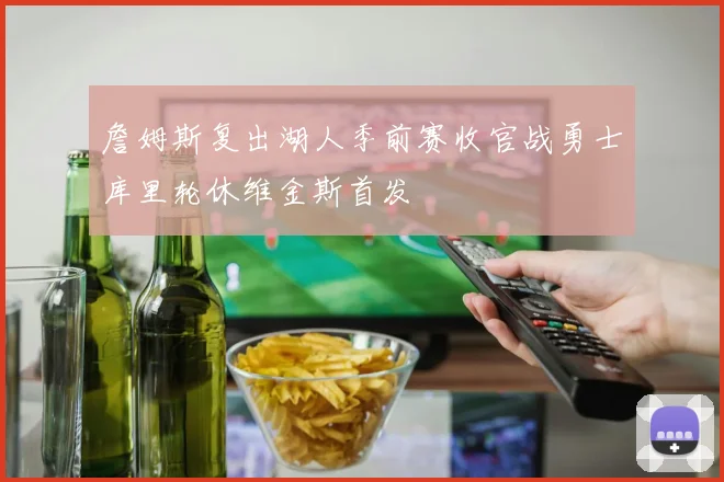 詹姆斯复出湖人季前赛收官战勇士库里轮休维金斯首发