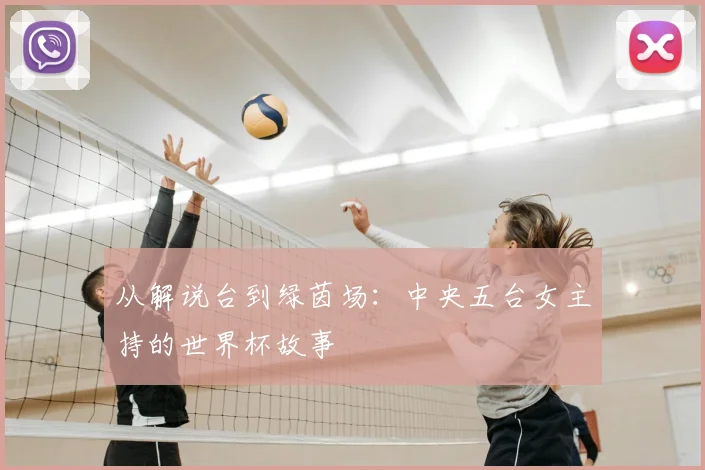 从解说台到绿茵场：中央五台女主持的世界杯故事
