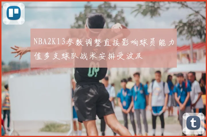 NBA2K13参数调整直接影响球员能力值多支球队战术安排受波及