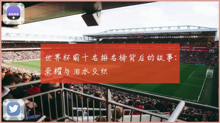 世界杯前十名排名榜背后的故事:荣耀与泪水交织