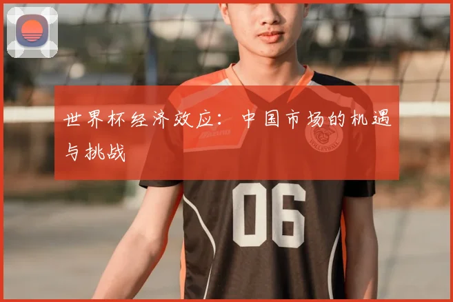 世界杯经济效应:中国市场的机遇与挑战