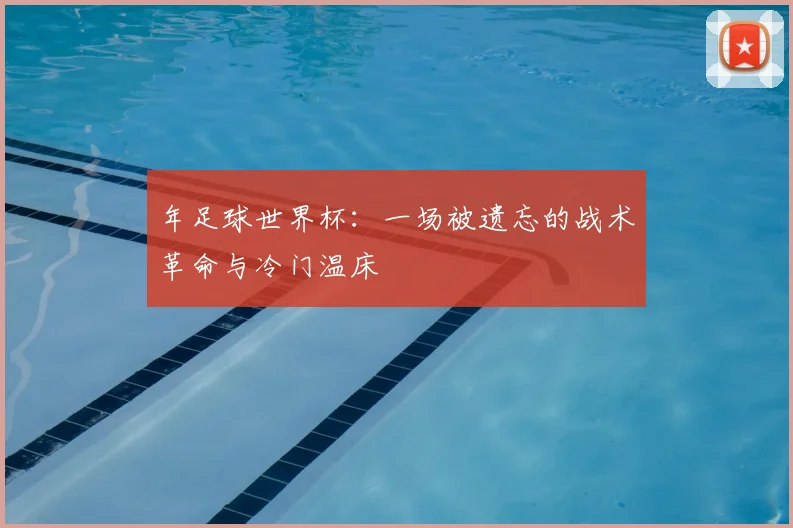 年足球世界杯：一场被遗忘的战术革命与冷门温床