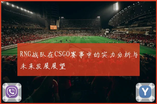 RNG战队在CSGO赛事中的实力分析与未来发展展望