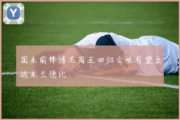 国米前锋博尼周五回归合练有望出战米兰德比