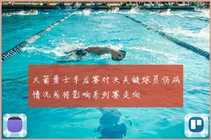火箭勇士季后赛对决关键球员伤病情况或将影响系列赛走向