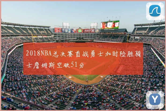 2018NBA总决赛首战勇士加时险胜骑士詹姆斯空砍51分