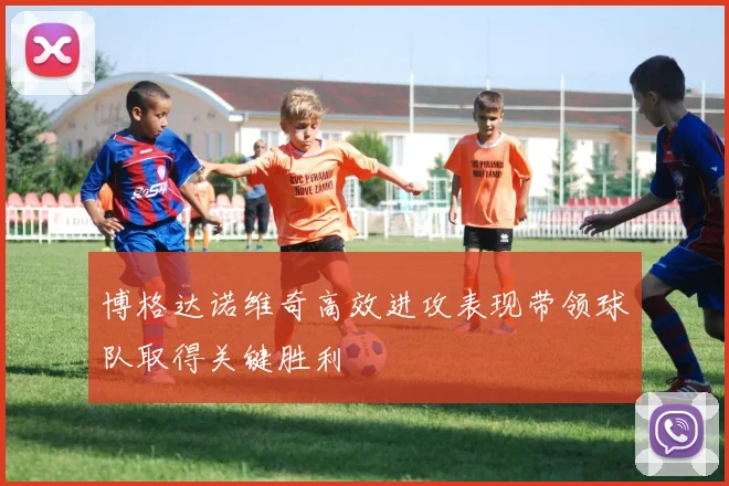 博格达诺维奇高效进攻表现带领球队取得关键胜利