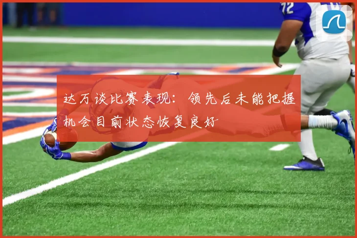 达万谈比赛表现：领先后未能把握机会目前状态恢复良好