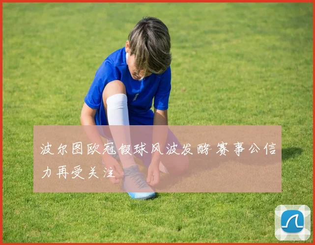 波尔图欧冠假球风波发酵 赛事公信力再受关注