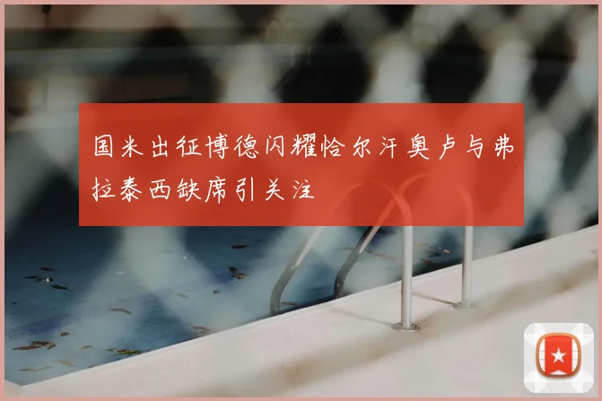 国米出征博德闪耀恰尔汗奥卢与弗拉泰西缺席引关注