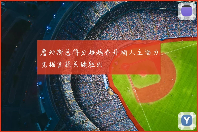 詹姆斯总得分超越乔丹湖人主场力克掘金获关键胜利