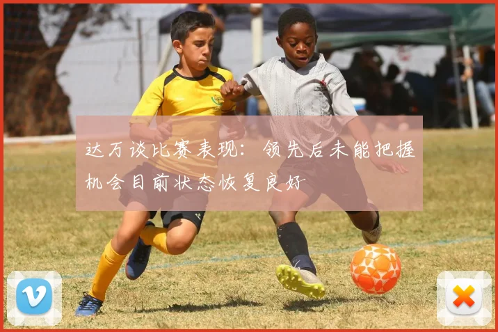 达万谈比赛表现：领先后未能把握机会目前状态恢复良好