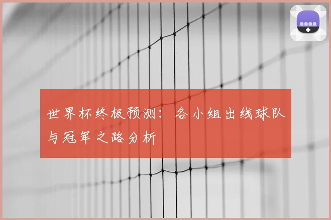 世界杯终极预测：各小组出线球队与冠军之路分析