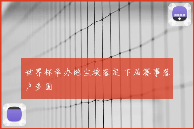 世界杯举办地尘埃落定 下届赛事落户多国