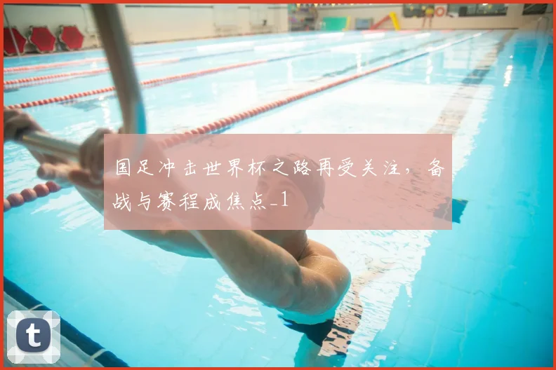 国足冲击世界杯之路再受关注,备战与赛程成焦点_1