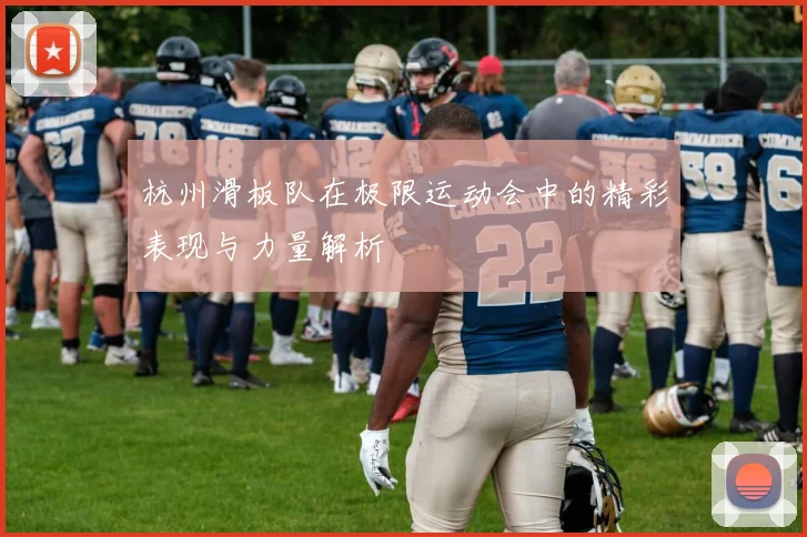 杭州滑板队在极限运动会中的精彩表现与力量解析