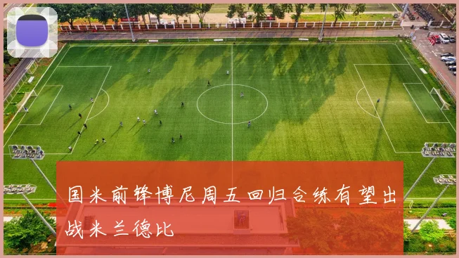 国米前锋博尼周五回归合练有望出战米兰德比