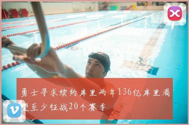 勇士寻求续约库里两年136亿库里渴望至少征战20个赛季