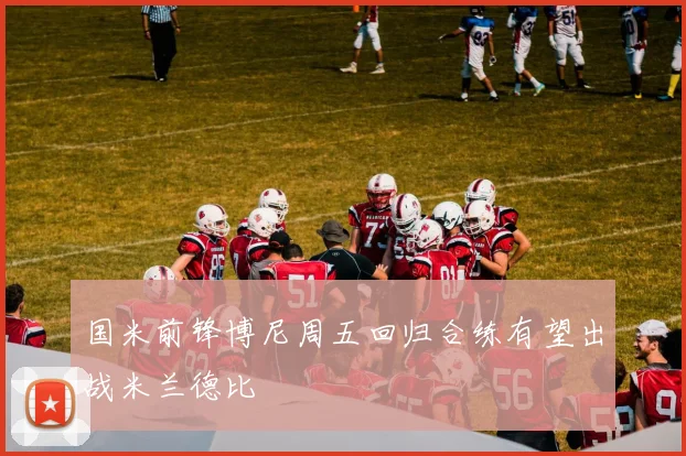 国米前锋博尼周五回归合练有望出战米兰德比