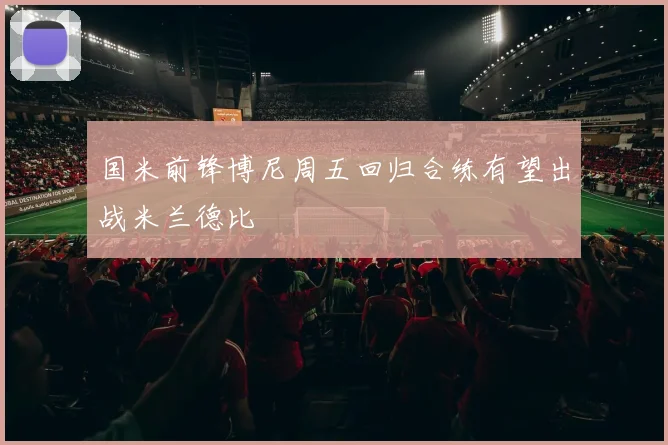国米前锋博尼周五回归合练有望出战米兰德比