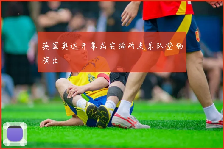英国奥运开幕式安排两支乐队登场演出