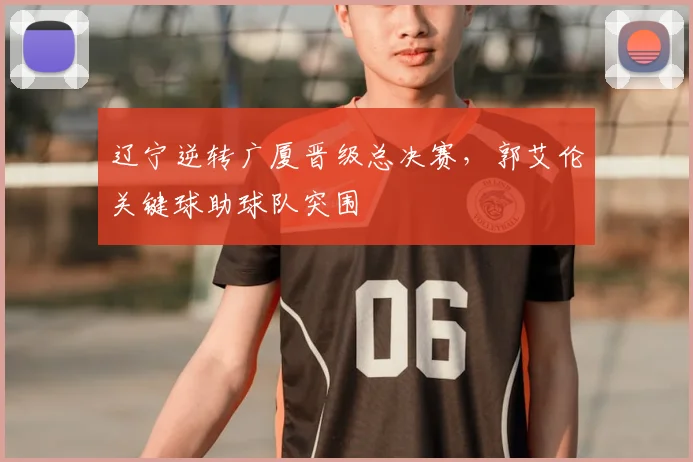 辽宁逆转广厦晋级总决赛，郭艾伦关键球助球队突围