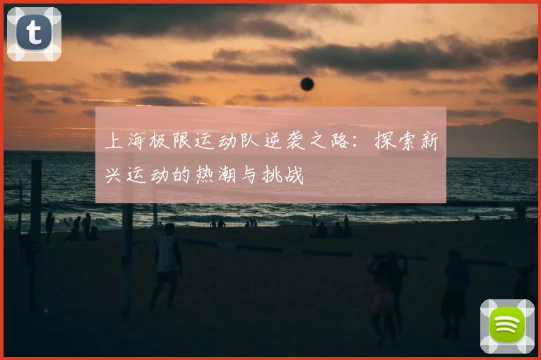 上海极限运动队逆袭之路：探索新兴运动的热潮与挑战