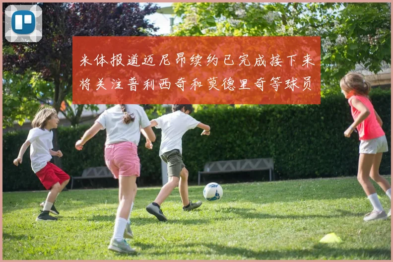 米体报道迈尼昂续约已完成接下来将关注普利西奇和莫德里奇等球员的未来