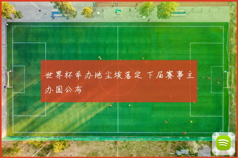 世界杯举办地尘埃落定 下届赛事主办国公布