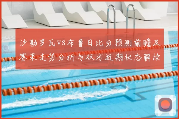 沙勒罗瓦vs布鲁日比分预测前瞻及赛果走势分析与双方近期状态解读