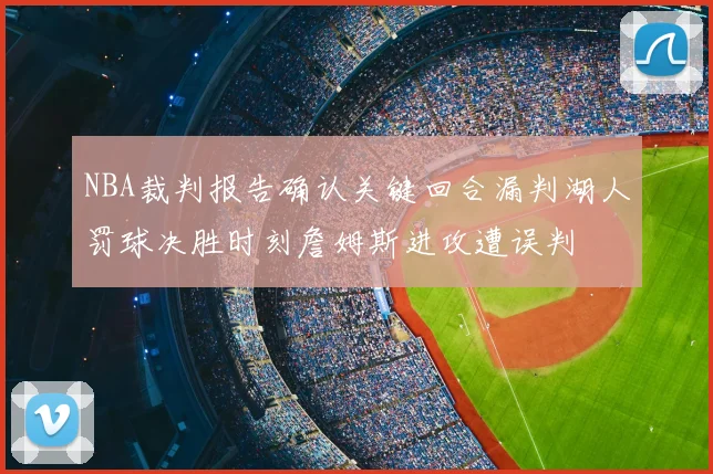 NBA裁判报告确认关键回合漏判湖人罚球决胜时刻詹姆斯进攻遭误判