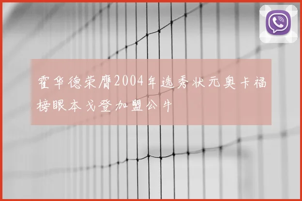 霍华德荣膺2004年选秀状元奥卡福榜眼本戈登加盟公牛