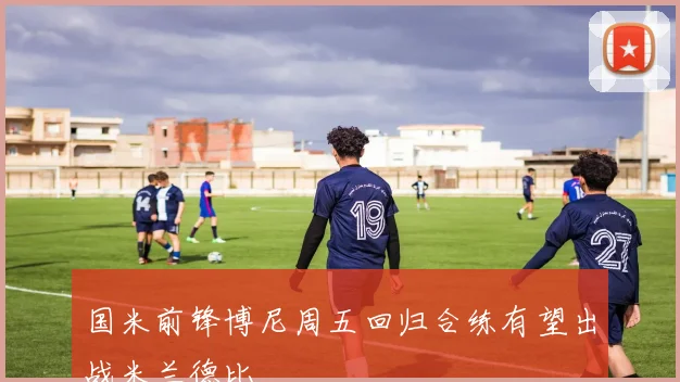 国米前锋博尼周五回归合练有望出战米兰德比