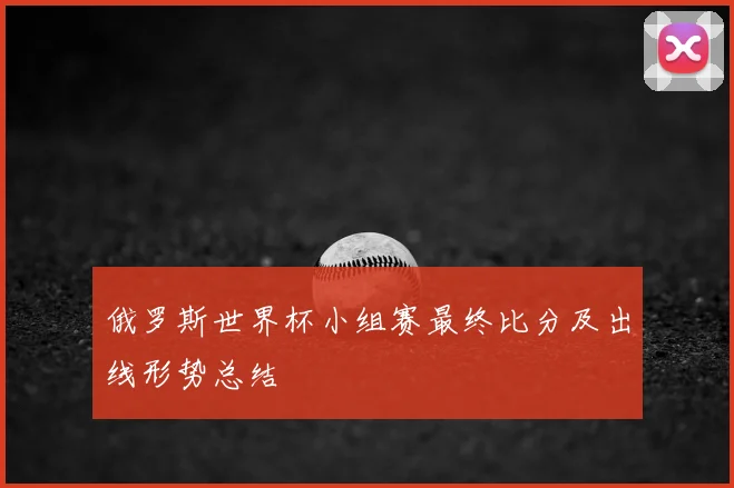 俄罗斯世界杯小组赛最终比分及出线形势总结