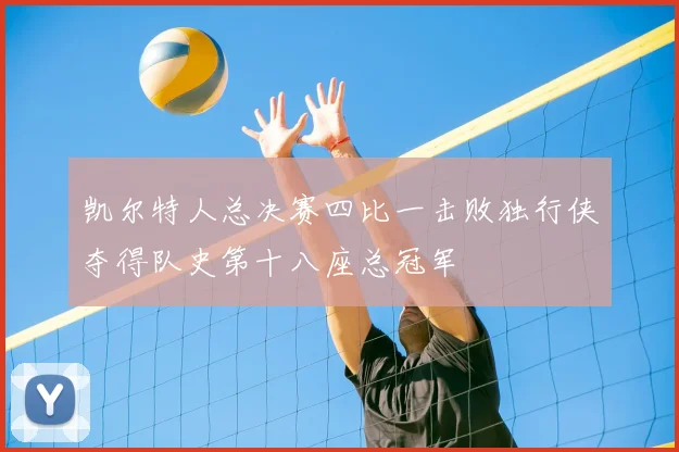 凯尔特人总决赛四比一击败独行侠夺得队史第十八座总冠军
