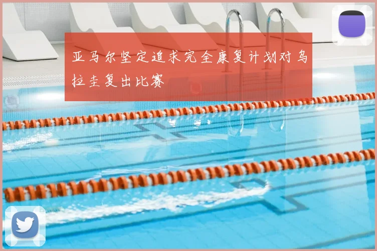 亚马尔坚定追求完全康复计划对乌拉圭复出比赛