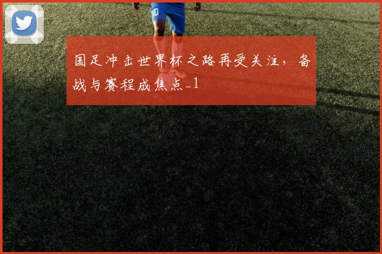 国足冲击世界杯之路再受关注,备战与赛程成焦点_1