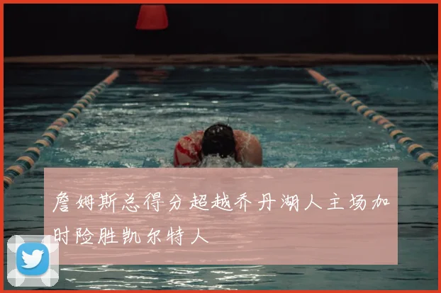 詹姆斯总得分超越乔丹湖人主场加时险胜凯尔特人