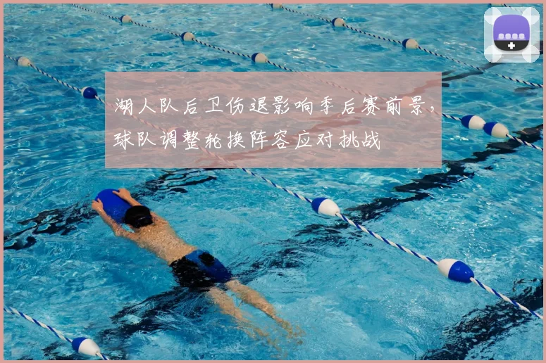 湖人队后卫伤退影响季后赛前景,球队调整轮换阵容应对挑战
