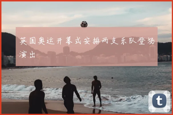 英国奥运开幕式安排两支乐队登场演出