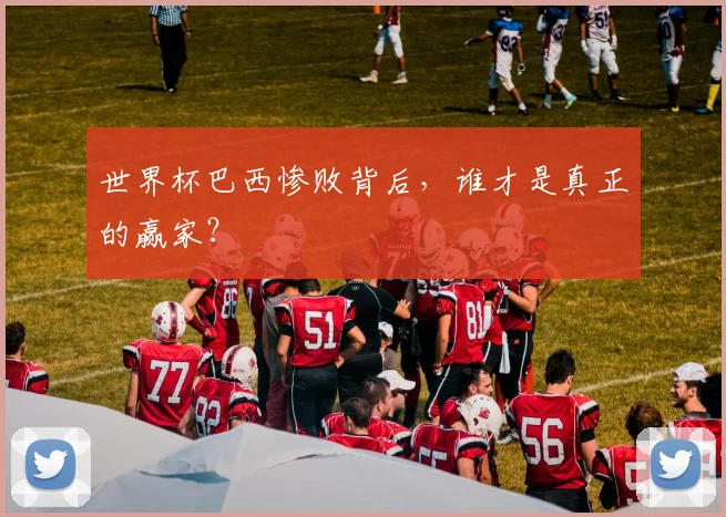 世界杯巴西惨败背后,谁才是真正的赢家?