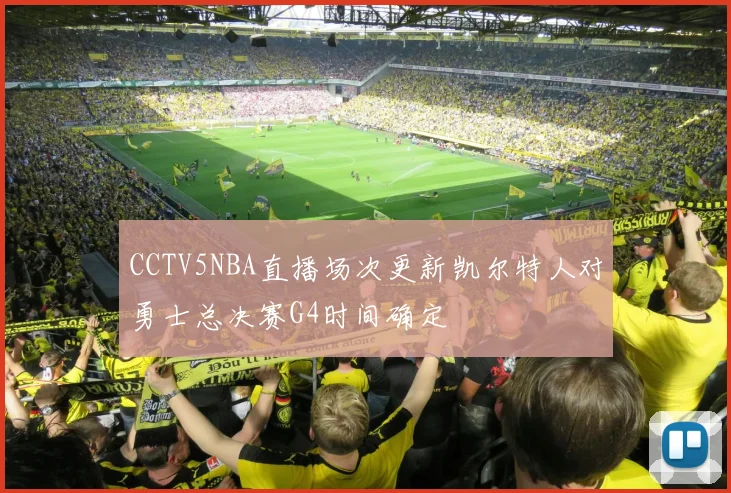 CCTV5NBA直播场次更新凯尔特人对勇士总决赛G4时间确定