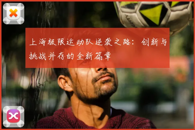上海极限运动队逆袭之路:创新与挑战并存的全新篇章