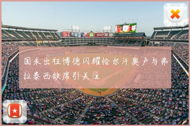 国米出征博德闪耀恰尔汗奥卢与弗拉泰西缺席引关注